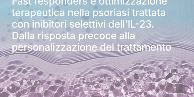 Fast responders e ottimizzazione terapeutica nella psoriasi trattata con inibitori selettivi dell'IL-23. Dalla risposta precoce alla personalizzazione del trattamento